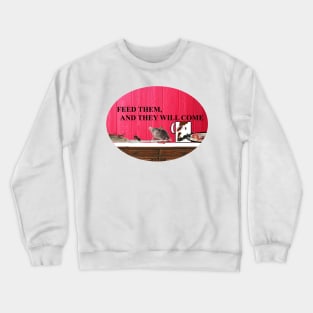 FEED THEM AND THEY WILL COME Crewneck Sweatshirt